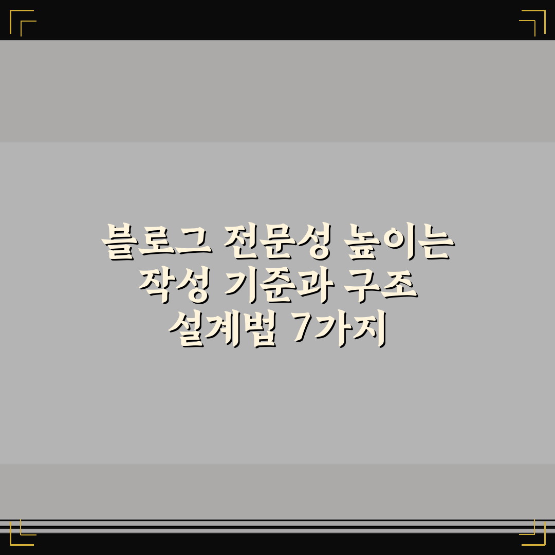 블로그 전문성 높이는 작성 기준과 구조 설계법 7가지 핵심가이드
