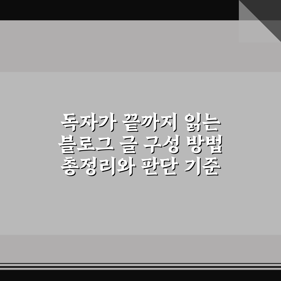 독자가 끝까지 읽는 블로그 글 구성 방법 총정리와 판단 기준 5가지