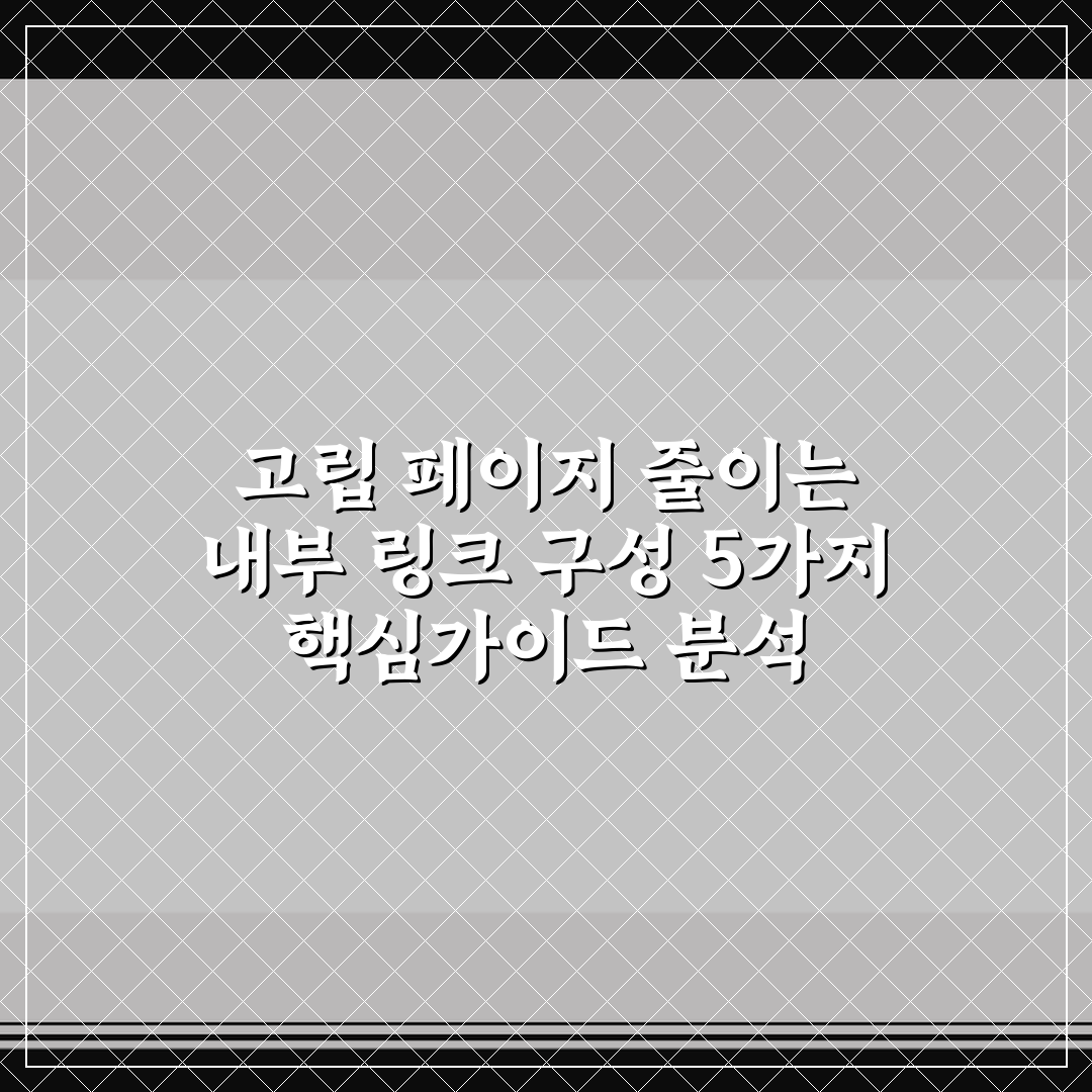 고립 페이지 줄이는 내부 링크 구성 5가지 핵심가이드 분석