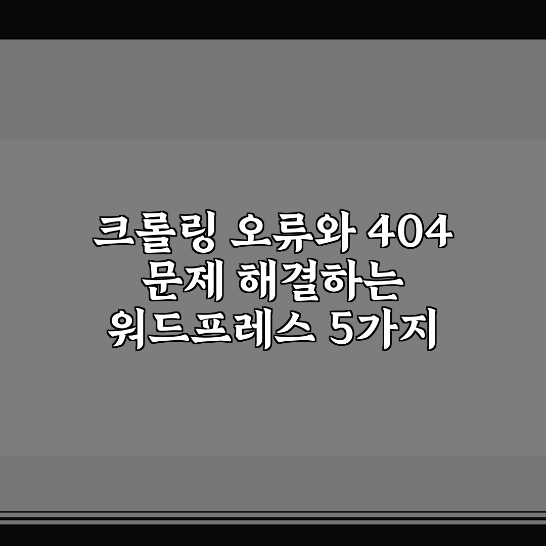 크롤링 오류와 404 문제 해결하는 워드프레스 5가지 핵심가이드