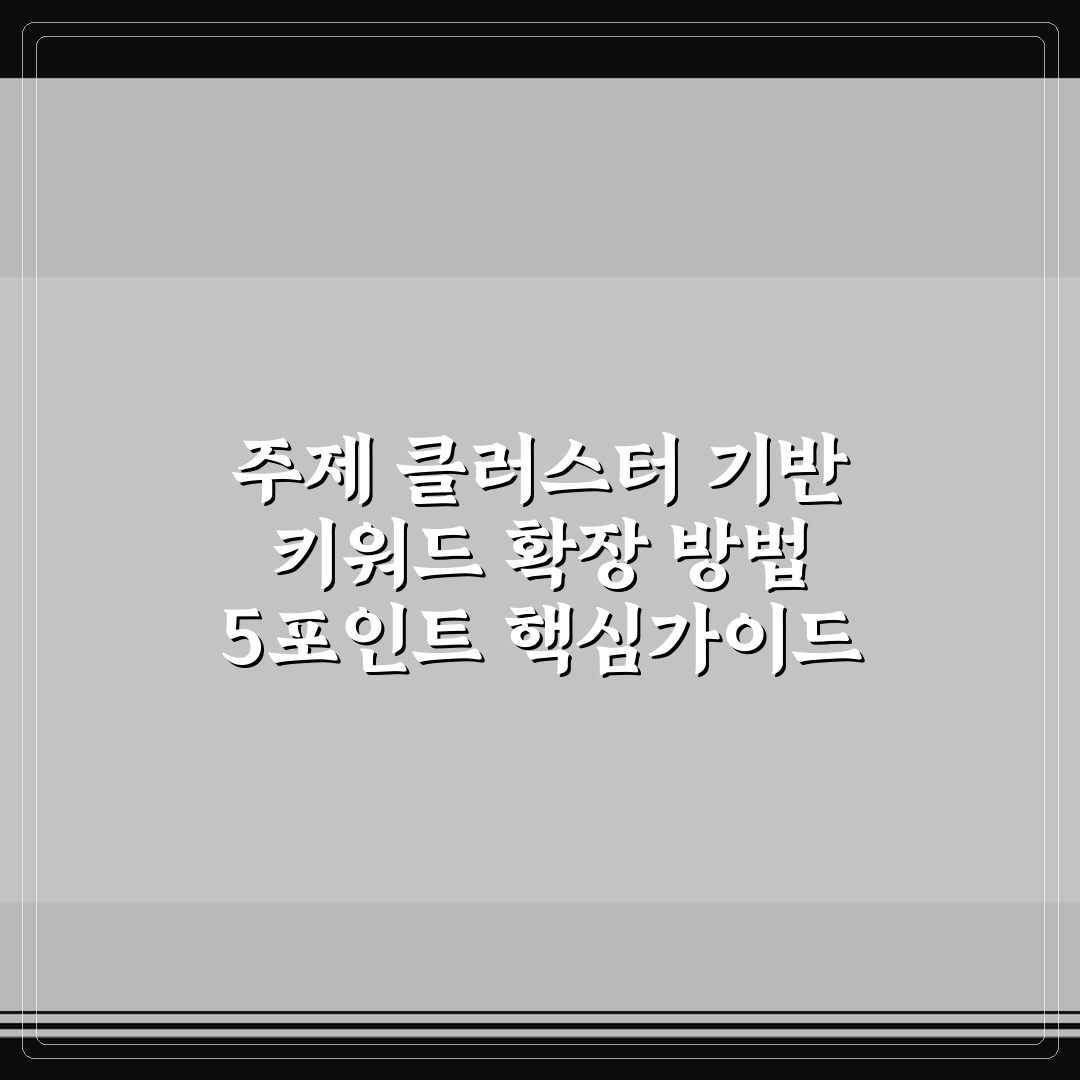 주제 클러스터 기반 키워드 확장 방법 5포인트 핵심가이드 총정리