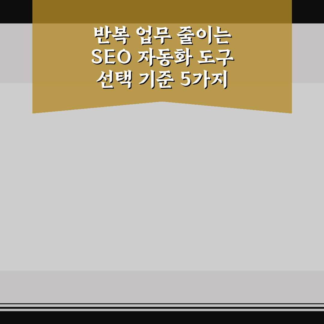 반복 업무 줄이는 SEO 자동화 도구 선택 기준 5가지 핵심가이드