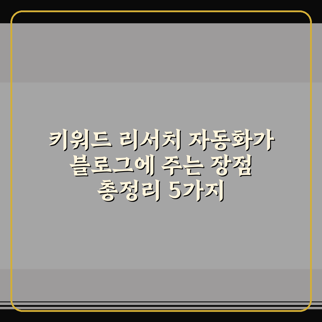 키워드 리서치 자동화가 블로그에 주는 장점 총정리 5가지 체크포인트