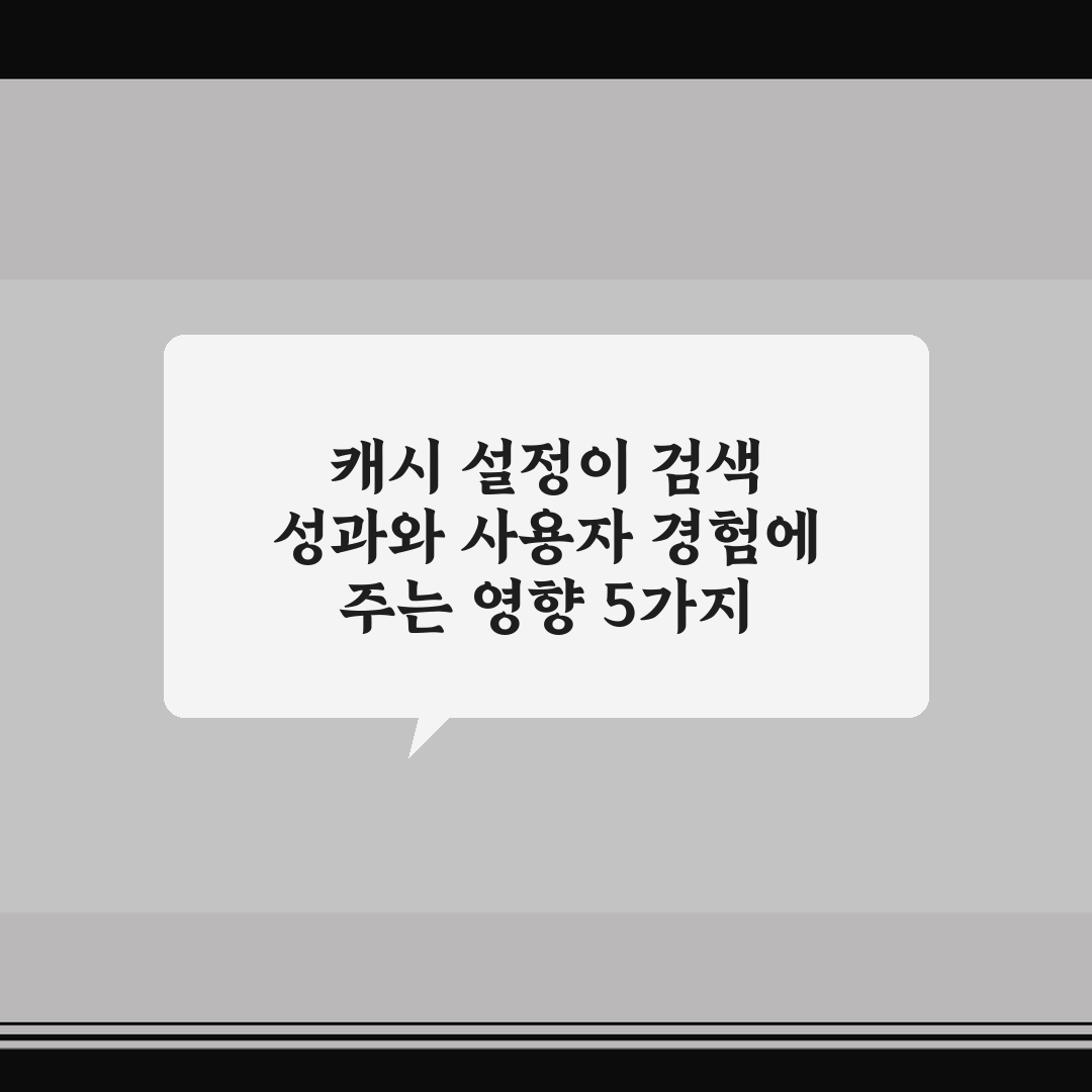 캐시 설정이 검색 성과와 사용자 경험에 주는 영향 5가지 핵심가이드