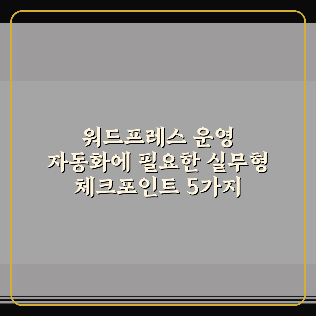 워드프레스 운영 자동화에 필요한 실무형 체크포인트 5가지 핵심가이드