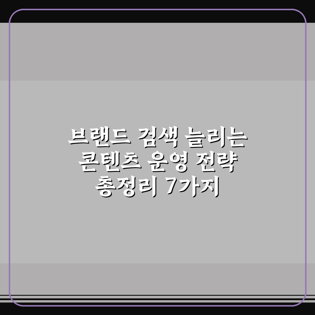 브랜드 검색 늘리는 콘텐츠 운영 전략 총정리 7가지 핵심가이드