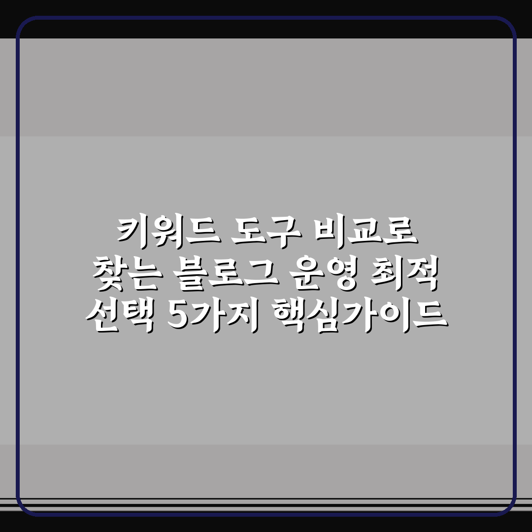 키워드 도구 비교로 찾는 블로그 운영 최적 선택 5가지 핵심가이드