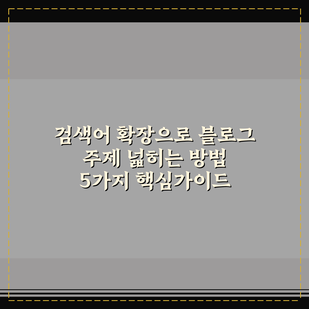 검색어 확장으로 블로그 주제 넓히는 방법 5가지 핵심가이드