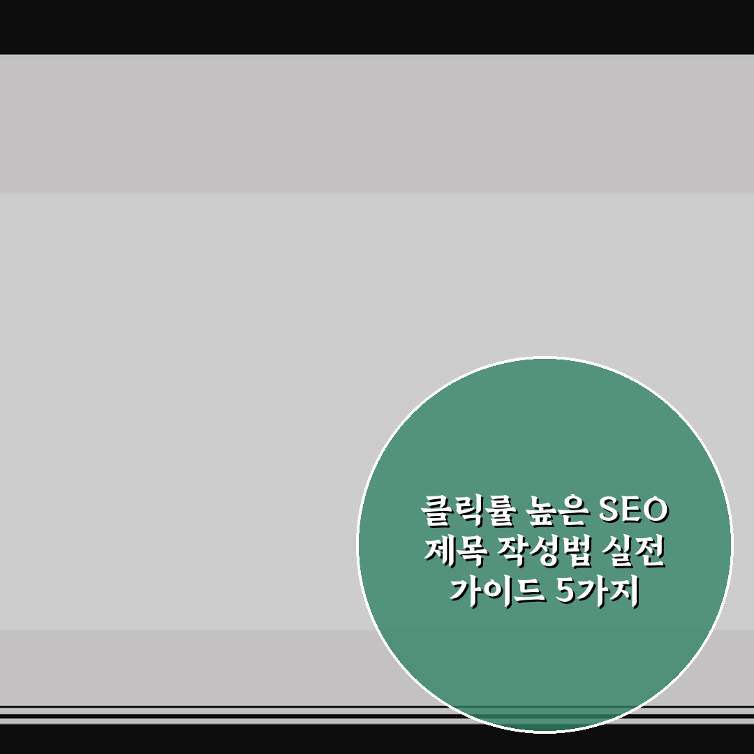 클릭률 높은 SEO 제목 작성법 실전 가이드 5가지 체크포인트 총정리