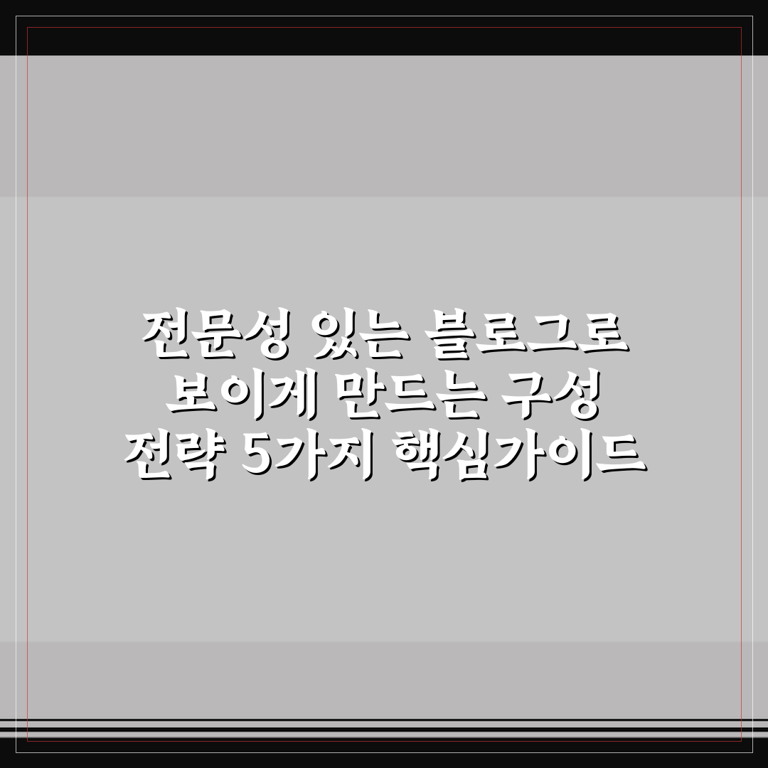 전문성 있는 블로그로 보이게 만드는 구성 전략 5가지 핵심가이드