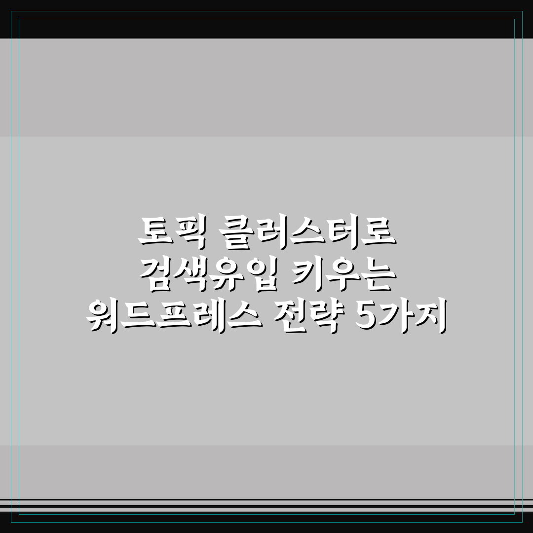 토픽 클러스터로 검색유입 키우는 워드프레스 전략 5가지 핵심가이드