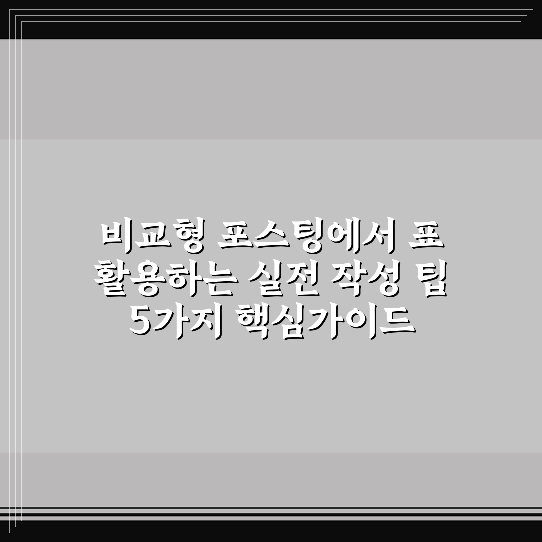 비교형 포스팅에서 표 활용하는 실전 작성 팁 5가지 핵심가이드
