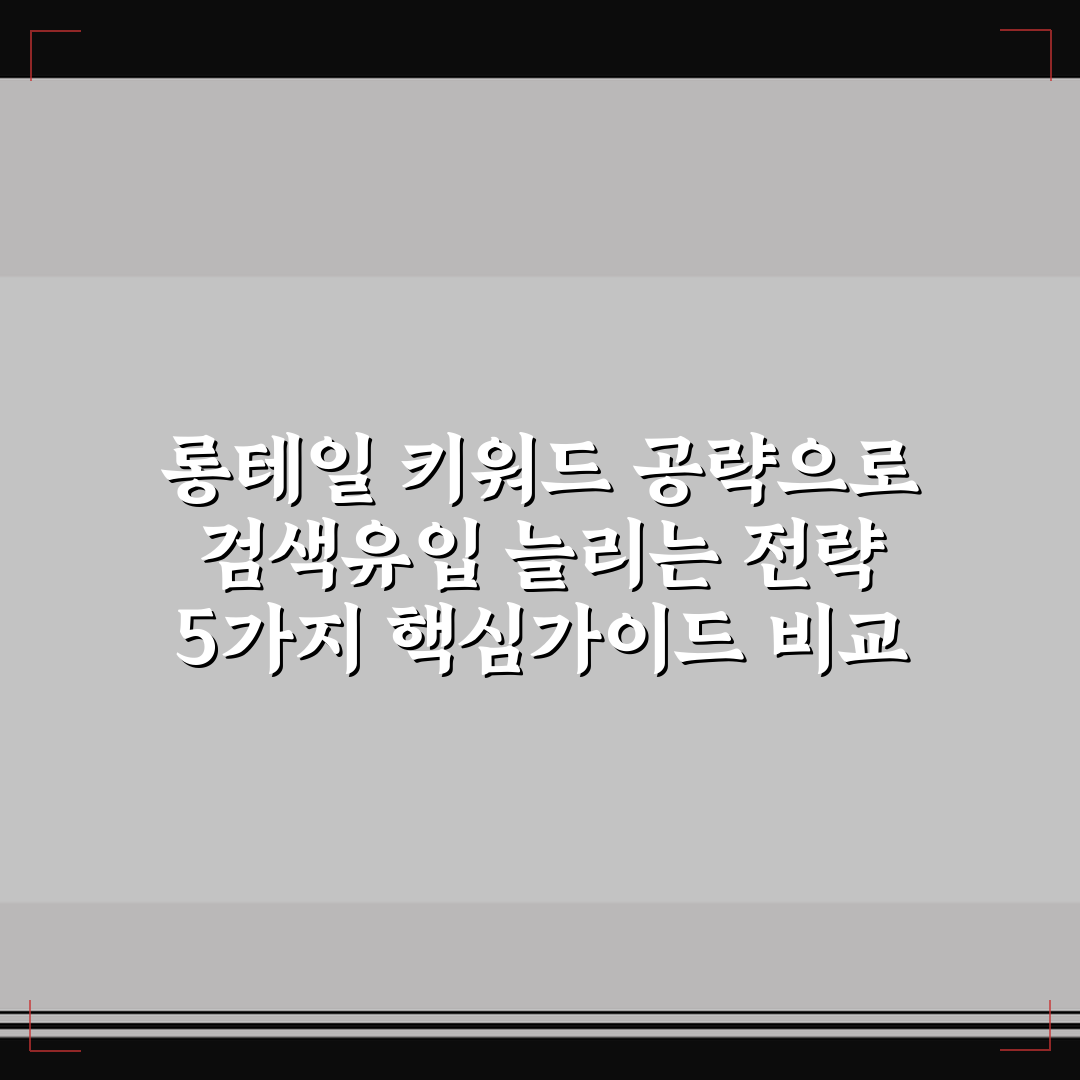 롱테일 키워드 공략으로 검색유입 늘리는 전략 5가지 핵심가이드 비교 분석