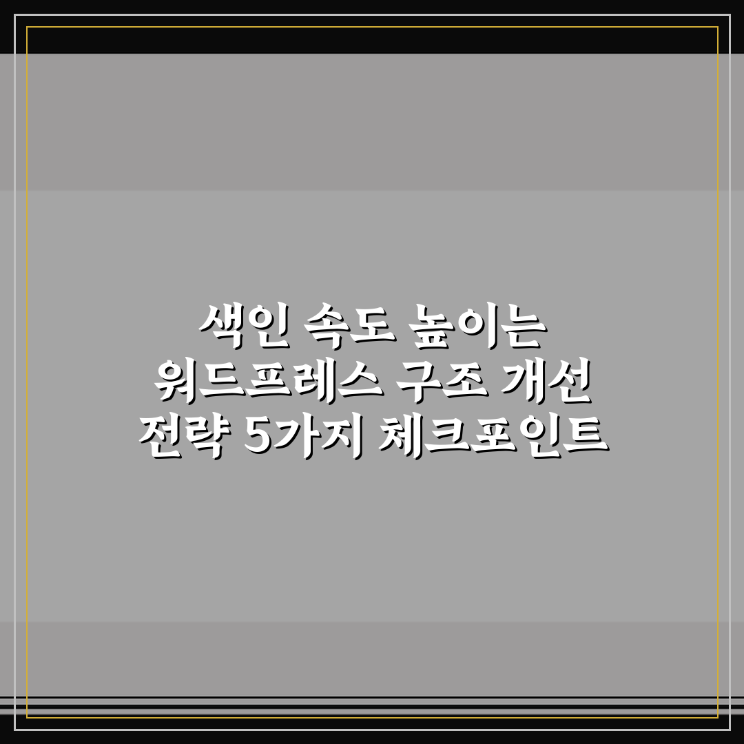 색인 속도 높이는 워드프레스 구조 개선 전략 5가지 체크포인트 총정리