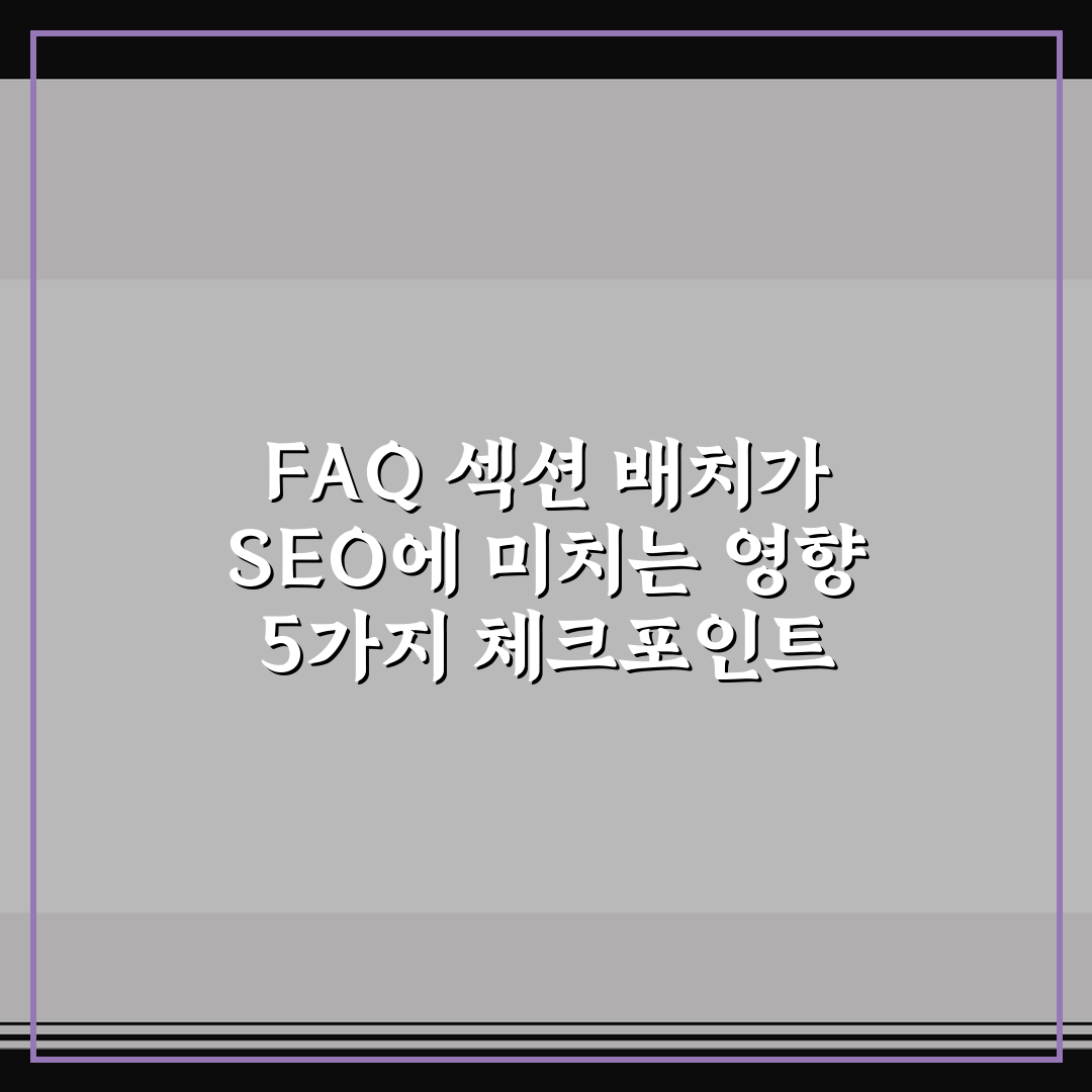 FAQ 섹션 배치가 SEO에 미치는 영향 5가지 체크포인트 총정리