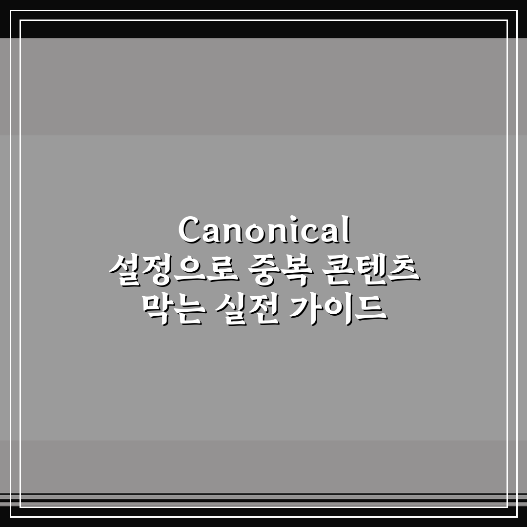Canonical 설정으로 중복 콘텐츠 막는 실전 가이드 5가지 체크포인트 총정리