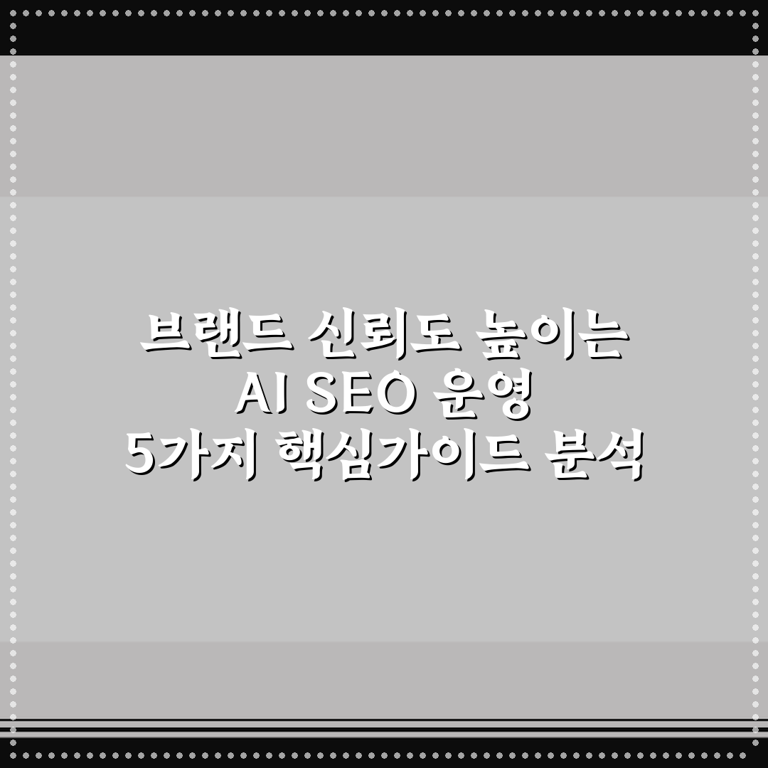 브랜드 신뢰도 높이는 AI SEO 운영 5가지 핵심가이드 분석