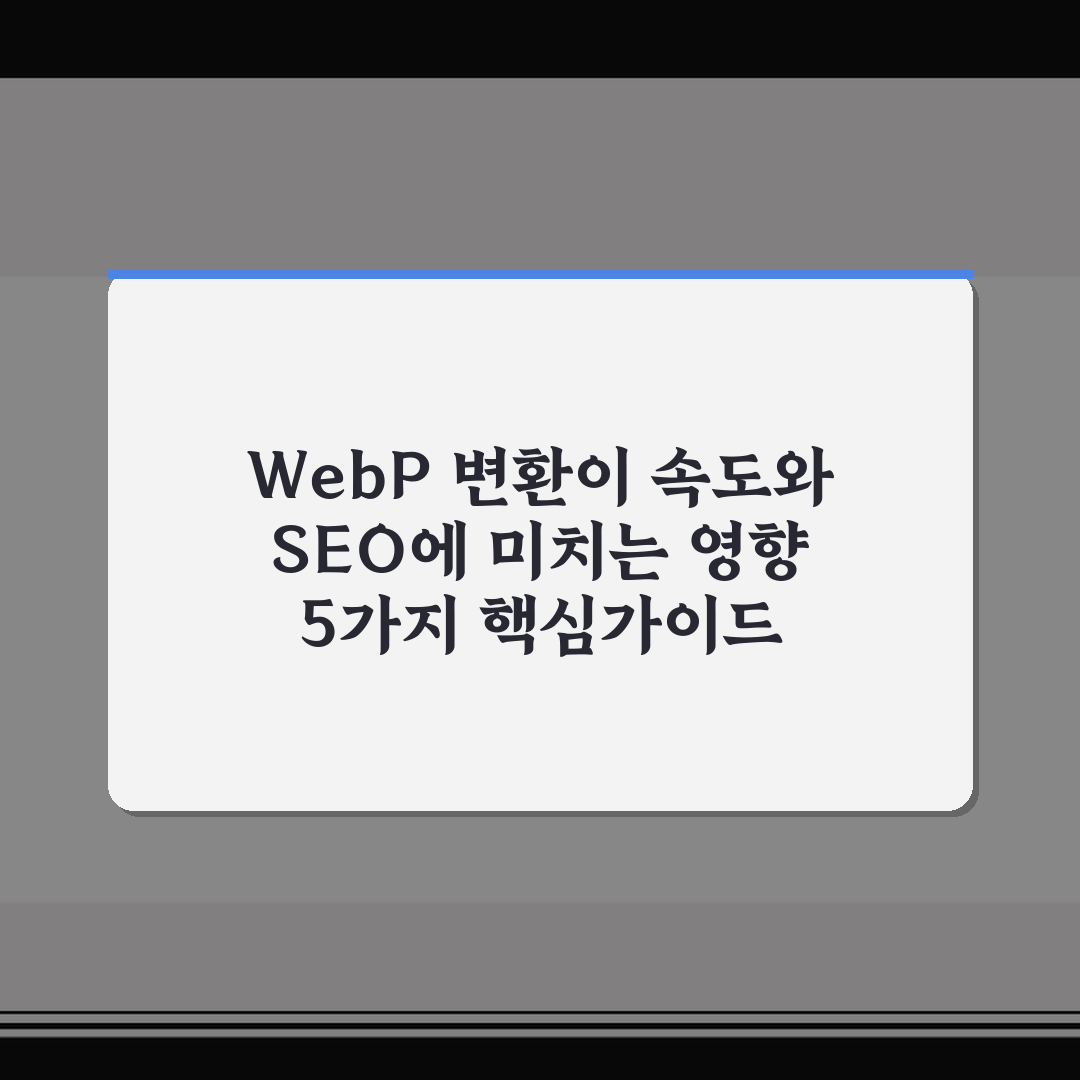 WebP 변환이 속도와 SEO에 미치는 영향 5가지 핵심가이드