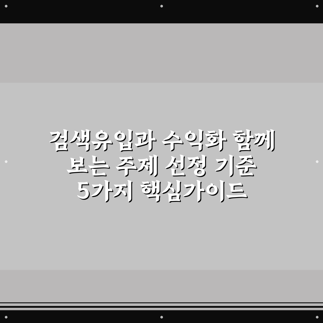 검색유입과 수익화 함께 보는 주제 선정 기준 5가지 핵심가이드