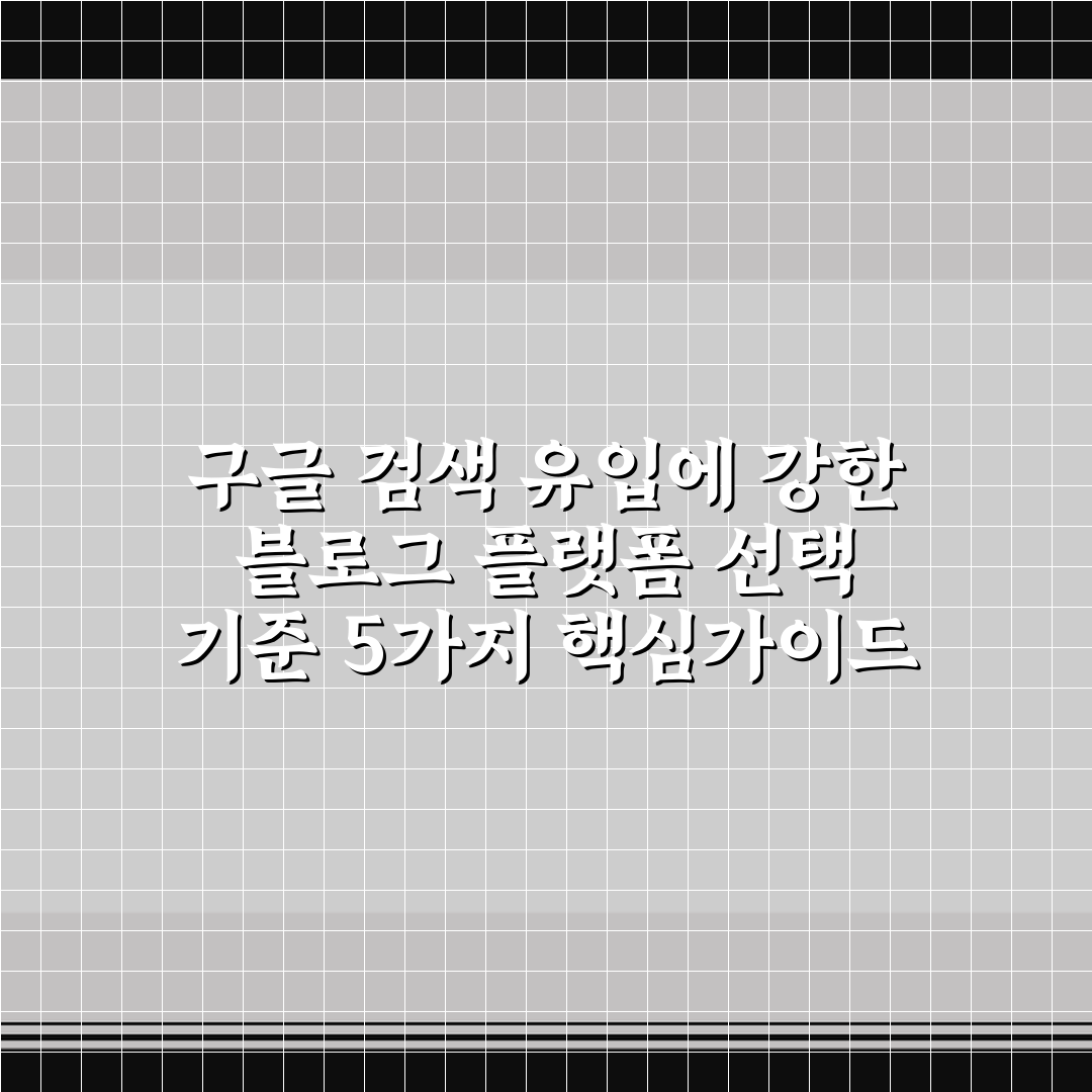 구글 검색 유입에 강한 블로그 플랫폼 선택 기준 5가지 핵심가이드