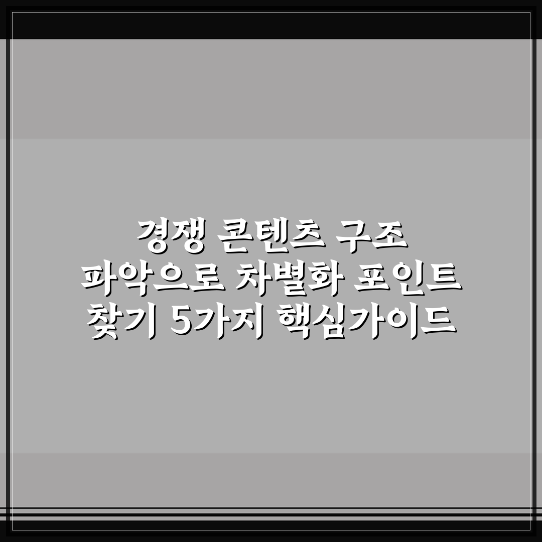 경쟁 콘텐츠 구조 파악으로 차별화 포인트 찾기 5가지 핵심가이드