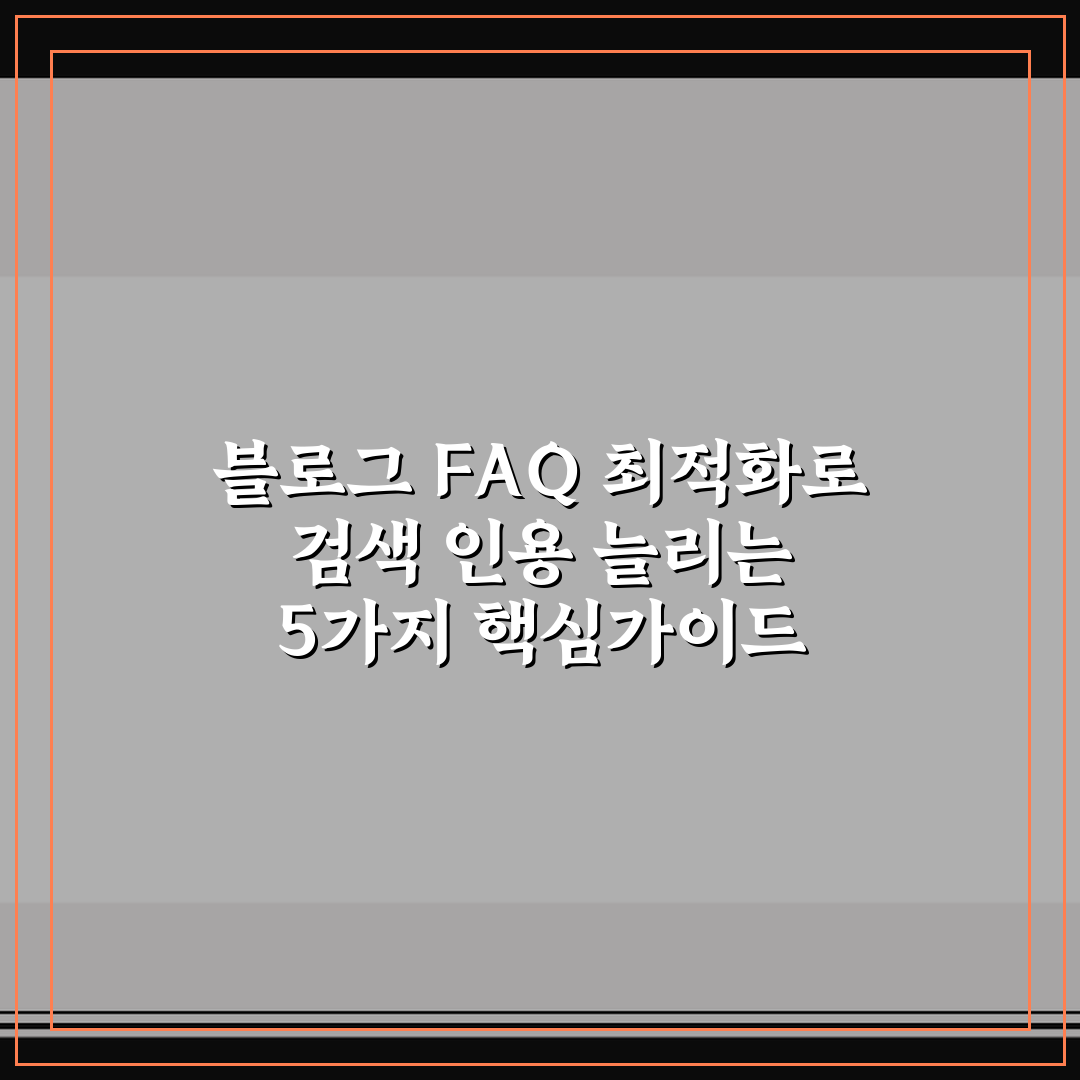 블로그 FAQ 최적화로 검색 인용 늘리는 5가지 핵심가이드