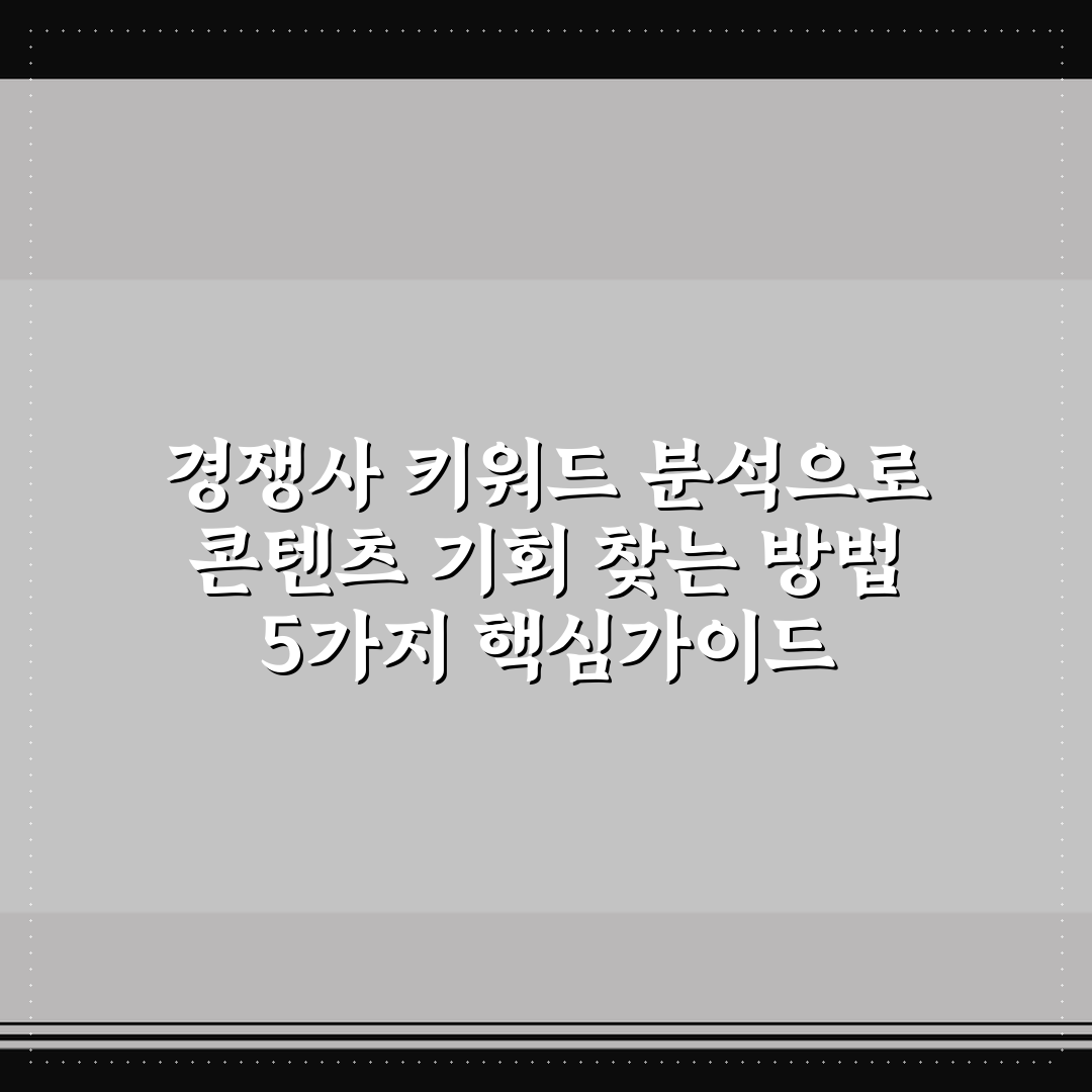 경쟁사 키워드 분석으로 콘텐츠 기회 찾는 방법 5가지 핵심가이드