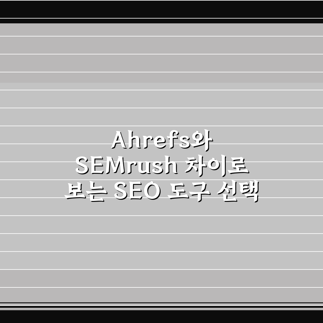 Ahrefs와 SEMrush 차이로 보는 SEO 도구 선택 5가지 핵심가이드