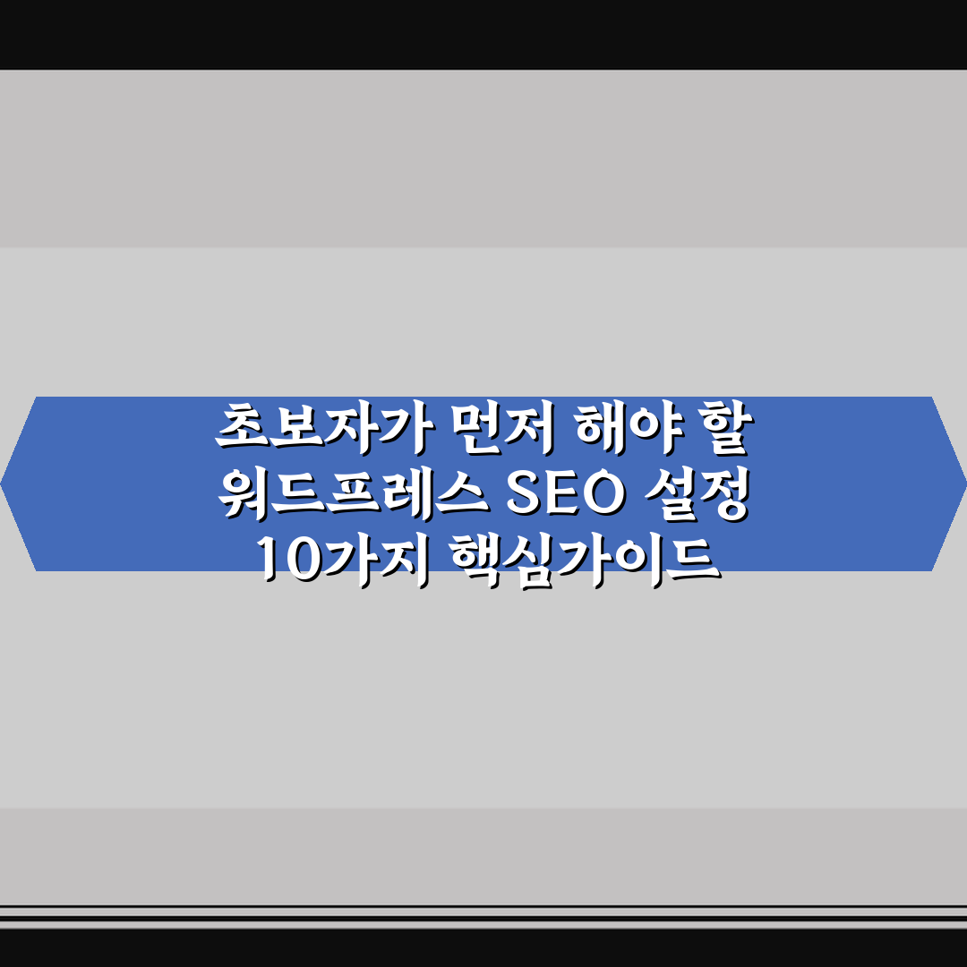 초보자가 먼저 해야 할 워드프레스 SEO 설정 10가지 핵심가이드