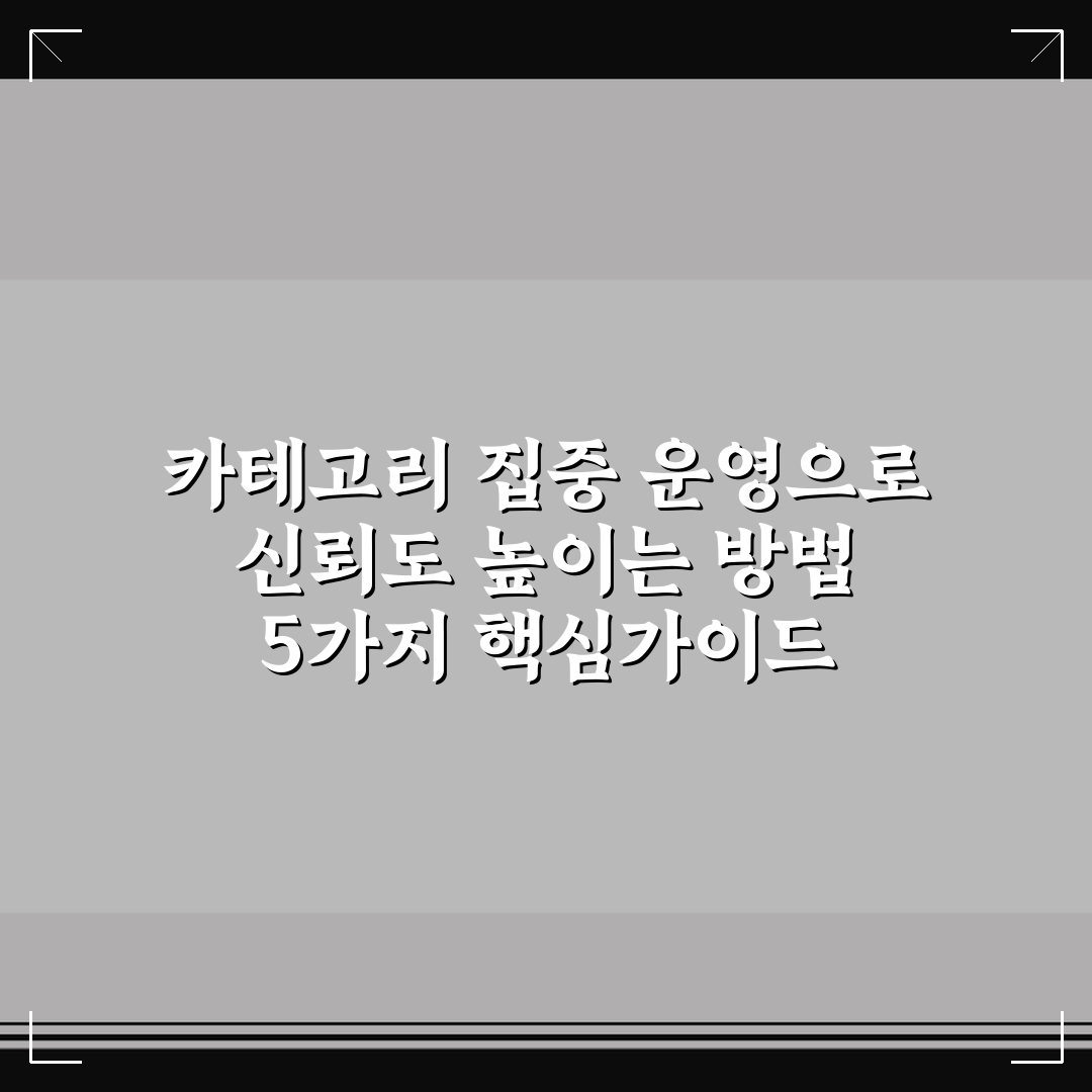 카테고리 집중 운영으로 신뢰도 높이는 방법 5가지 핵심가이드