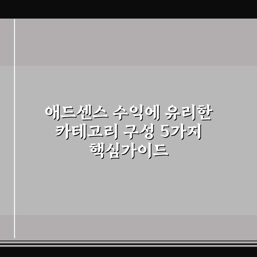 애드센스 수익에 유리한 카테고리 구성 5가지 핵심가이드