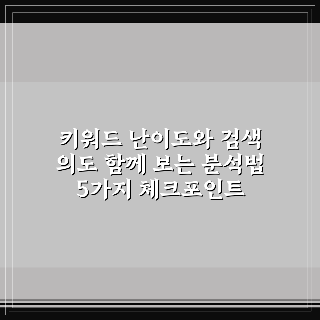 키워드 난이도와 검색 의도 함께 보는 분석법 5가지 체크포인트 총정리