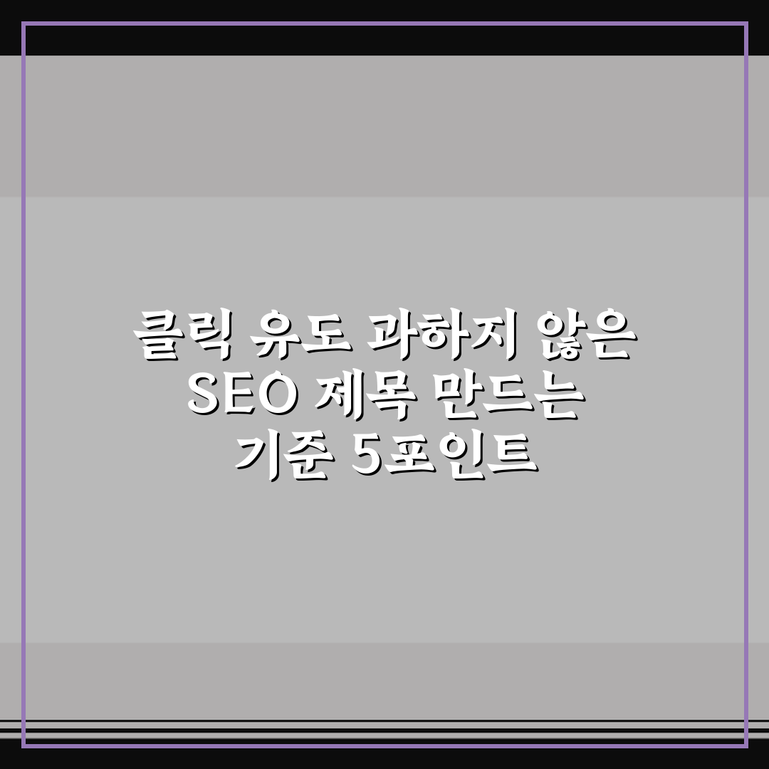 클릭 유도 과하지 않은 SEO 제목 만드는 기준 5포인트 핵심가이드