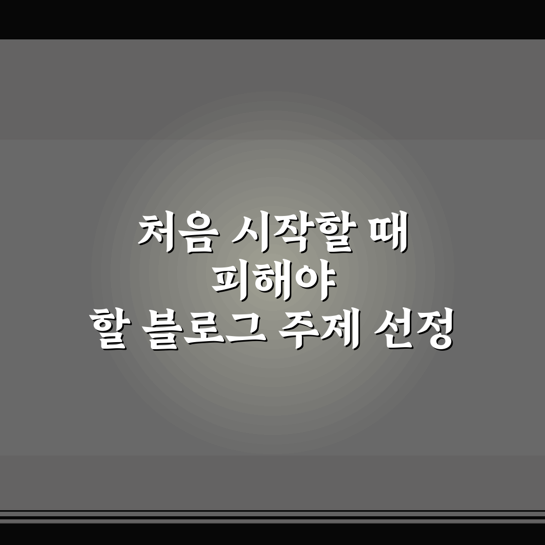 처음 시작할 때 피해야 할 블로그 주제 선정 실수 5가지 핵심가이드