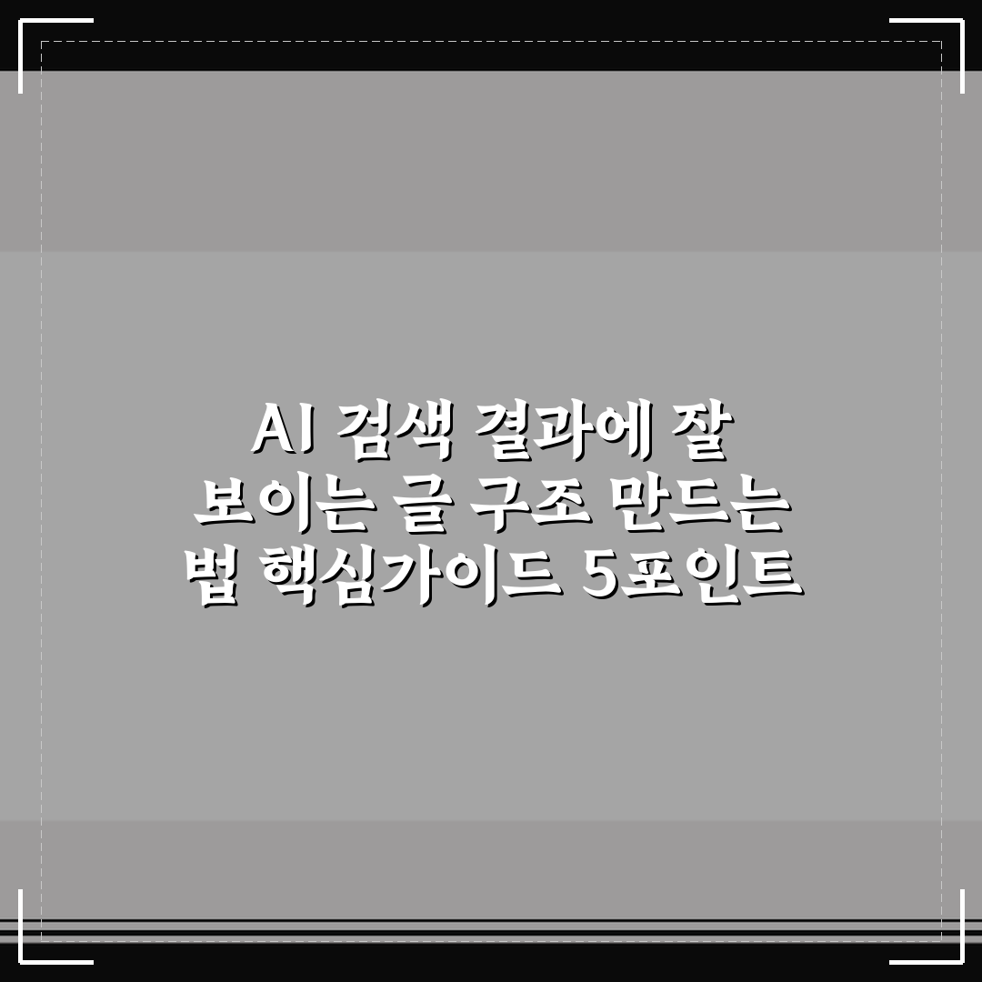 AI 검색 결과에 잘 보이는 글 구조 만드는 법 핵심가이드 5포인트