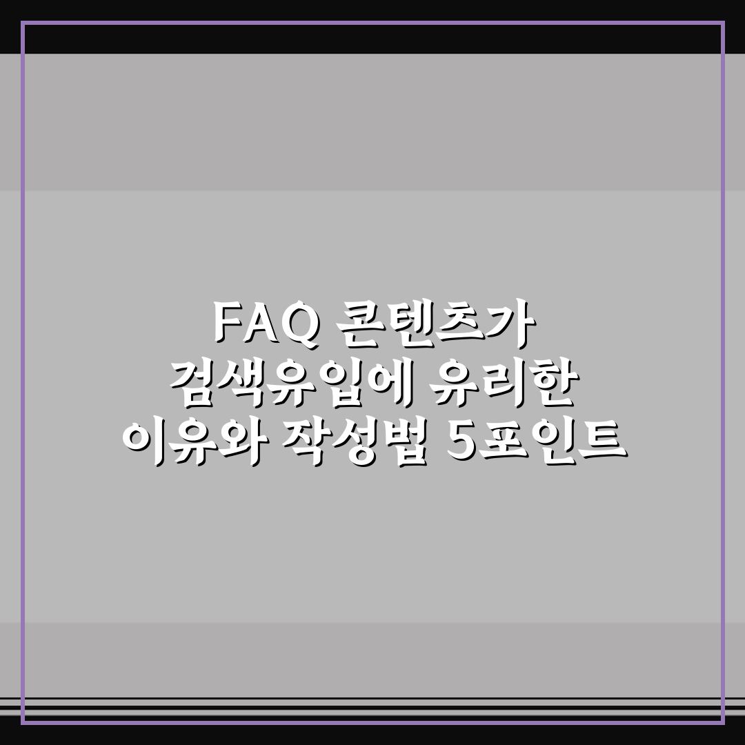 FAQ 콘텐츠가 검색유입에 유리한 이유와 작성법 5포인트 핵심가이드