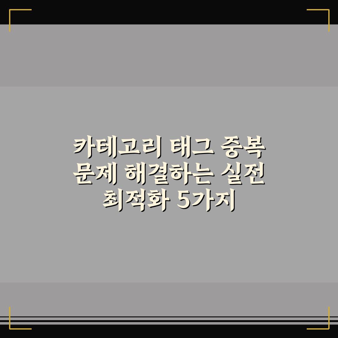 카테고리 태그 중복 문제 해결하는 실전 최적화 5가지 체크포인트 총정리