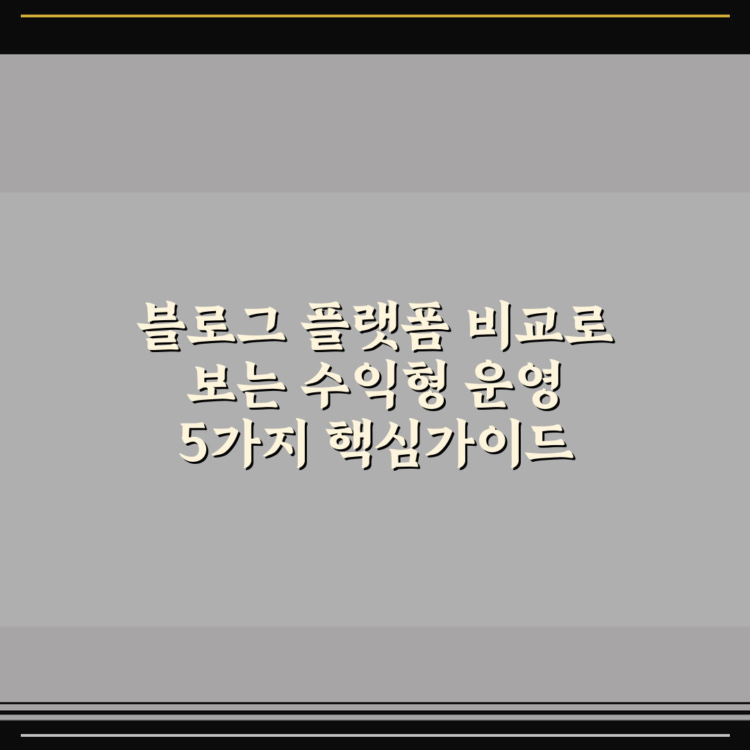 블로그 플랫폼 비교로 보는 수익형 운영 5가지 핵심가이드