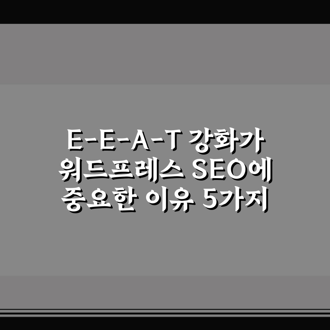 E-E-A-T 강화가 워드프레스 SEO에 중요한 이유 5가지 핵심가이드