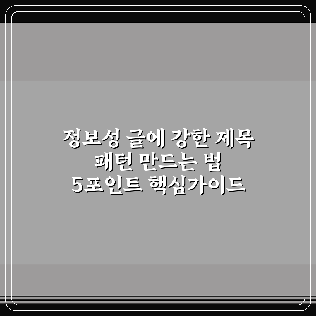 정보성 글에 강한 제목 패턴 만드는 법 5포인트 핵심가이드