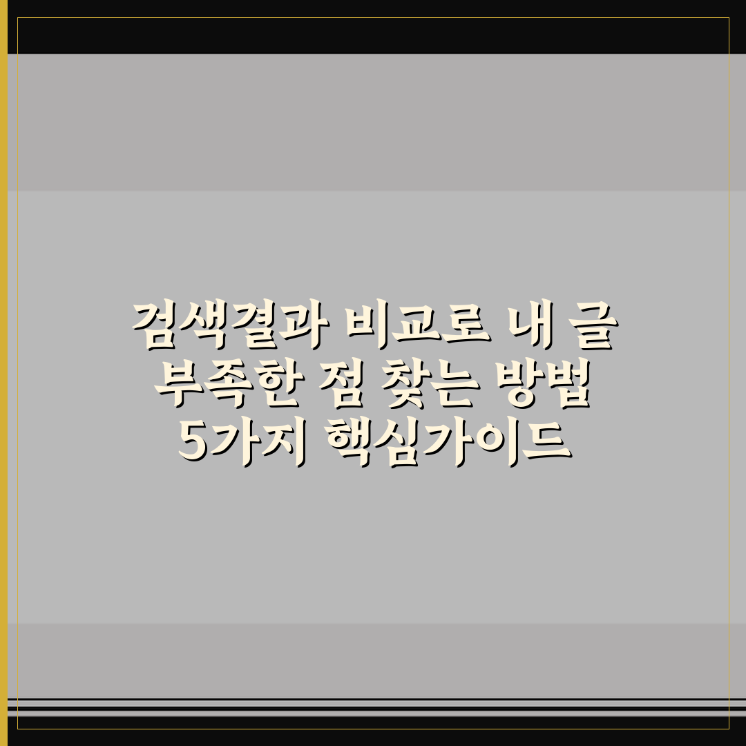 검색결과 비교로 내 글 부족한 점 찾는 방법 5가지 핵심가이드