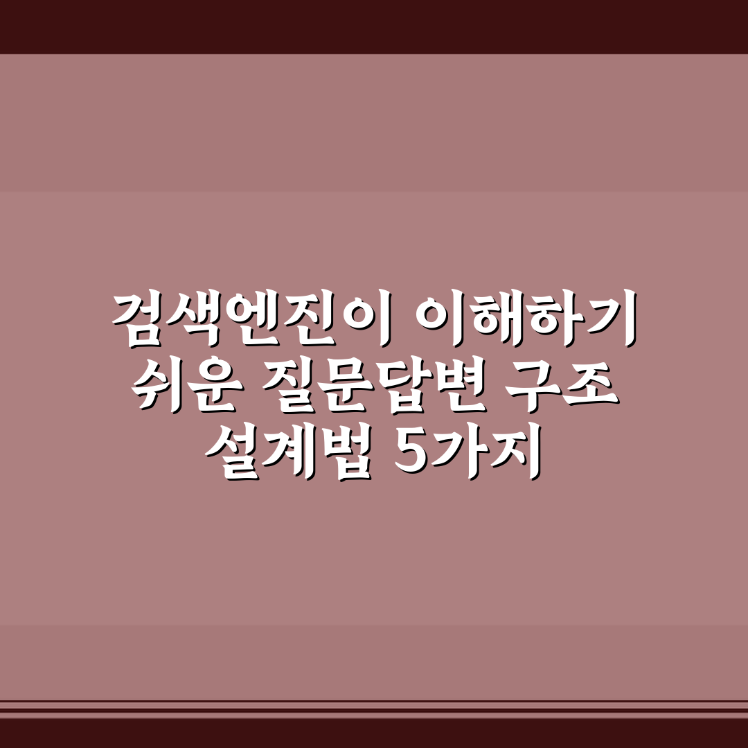 검색엔진이 이해하기 쉬운 질문답변 구조 설계법 5가지 체크포인트 총정리