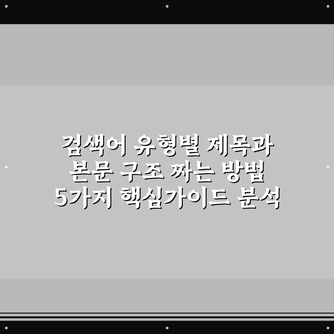 검색어 유형별 제목과 본문 구조 짜는 방법 5가지 핵심가이드 분석