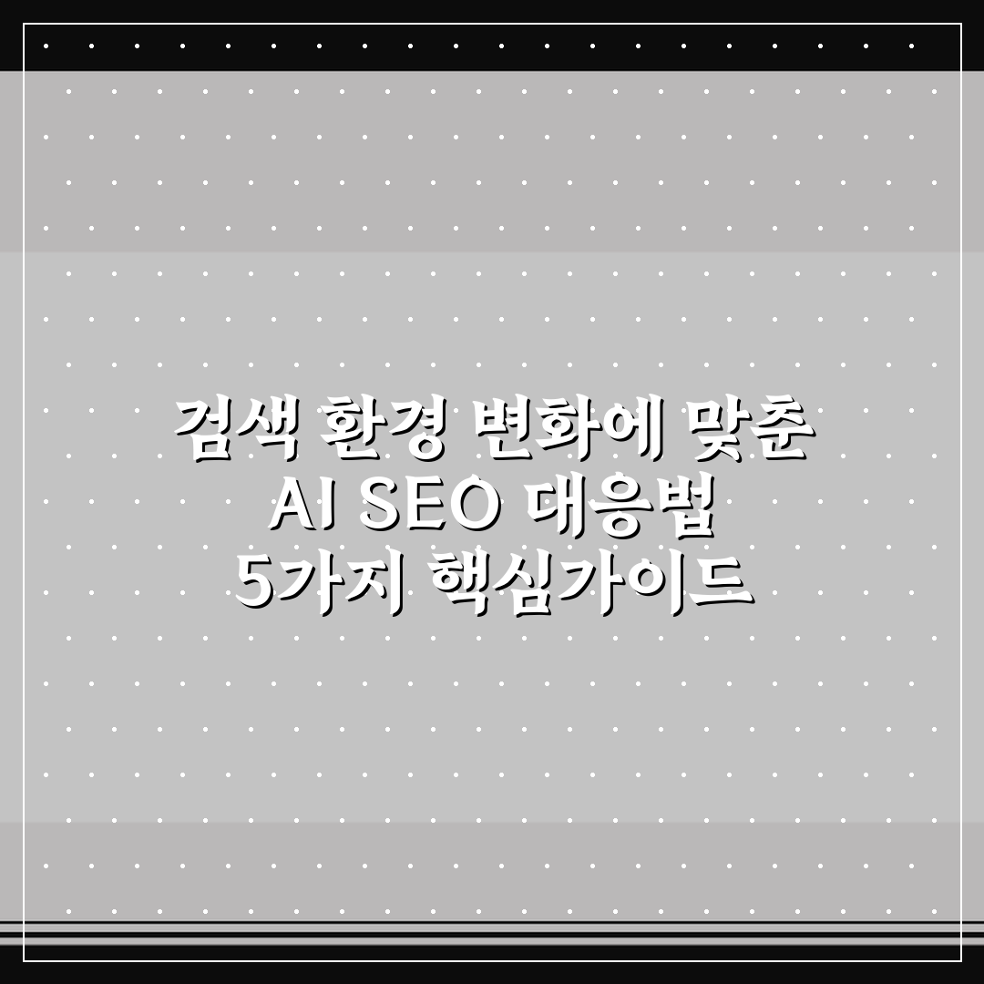 검색 환경 변화에 맞춘 AI SEO 대응법 5가지 핵심가이드