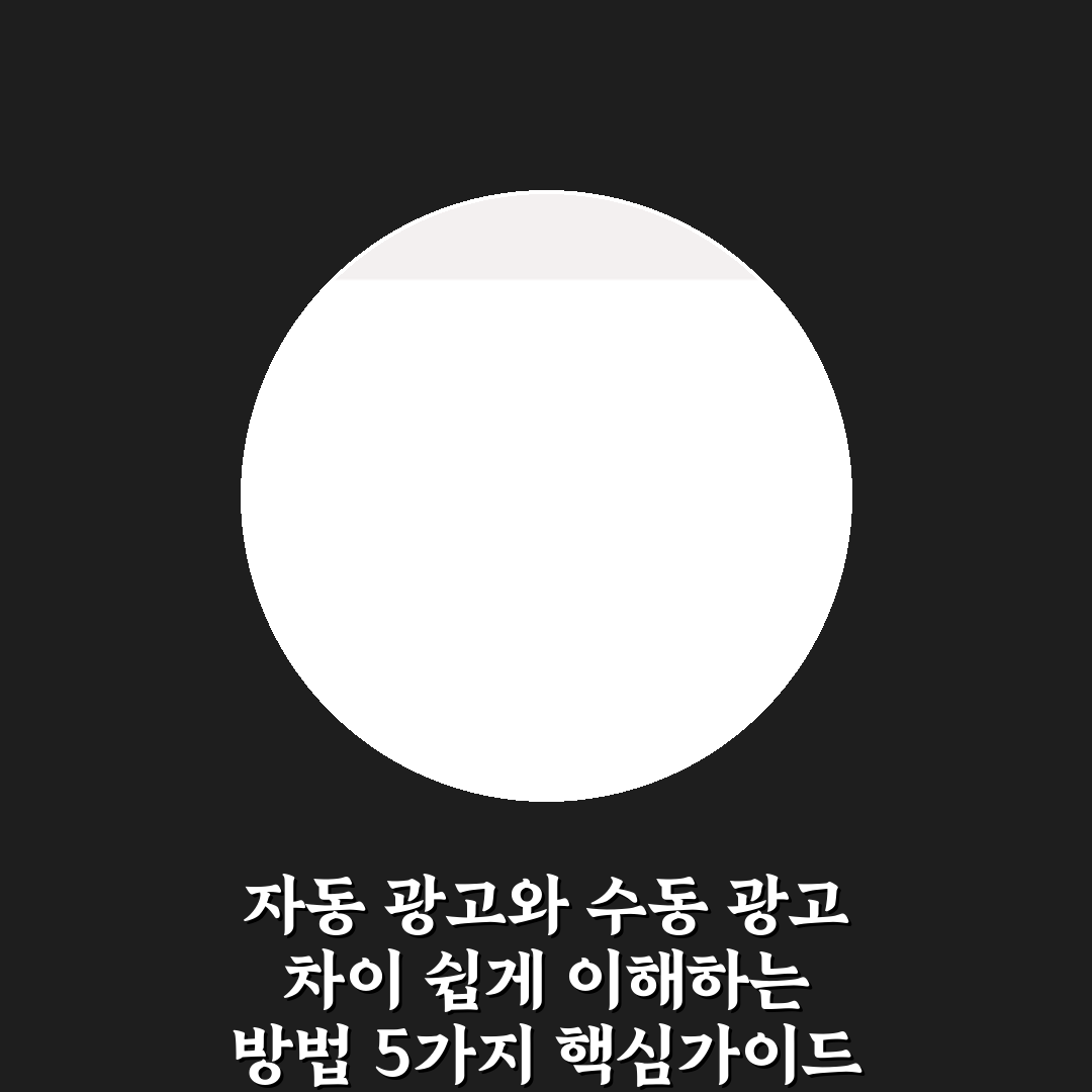자동 광고와 수동 광고 차이 쉽게 이해하는 방법 5가지 핵심가이드