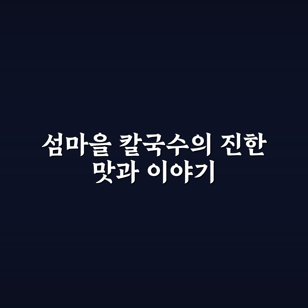 김제 섬마을 칼국수 맛과 특징 쉽게 정리해드려요