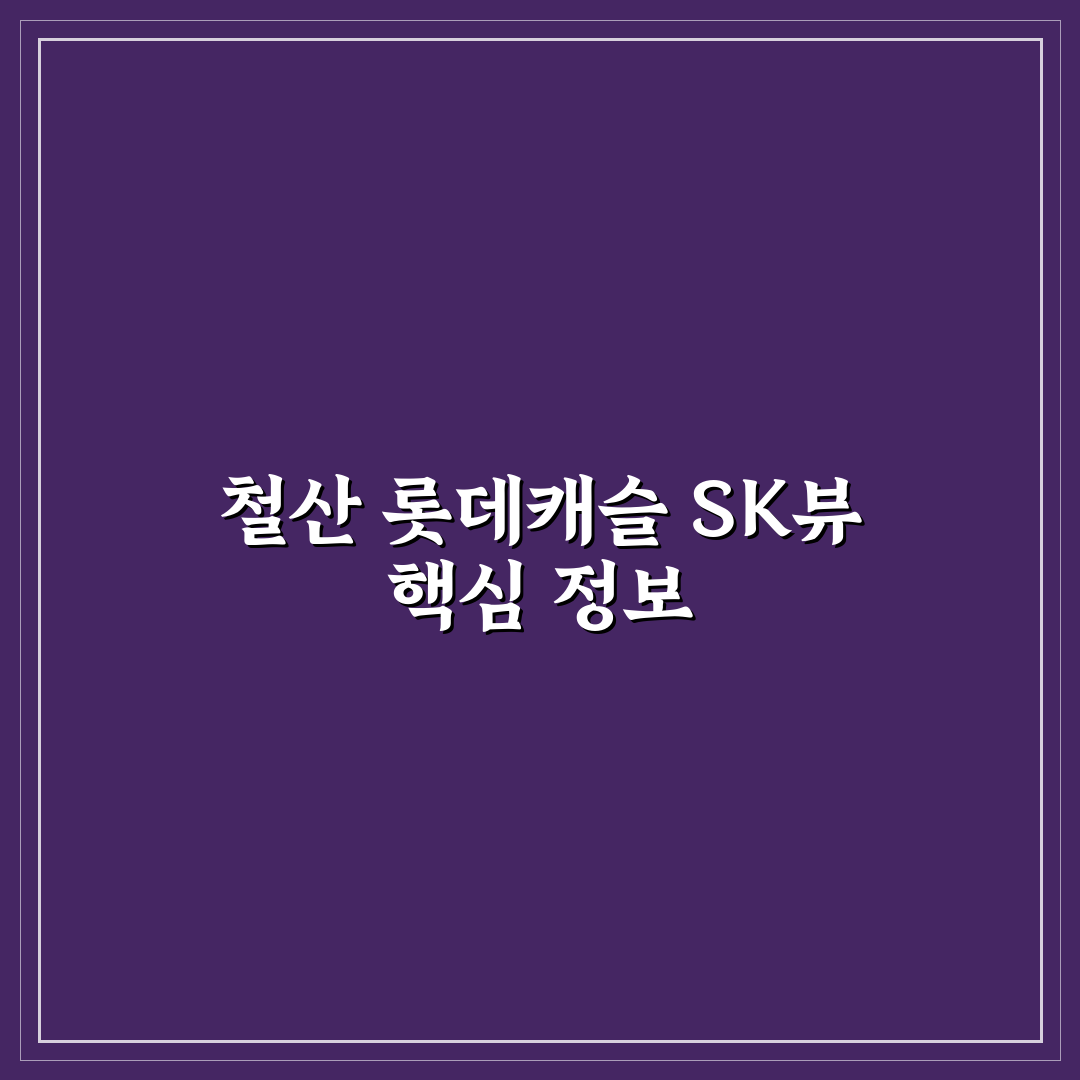 철산 롯데캐슬 sk뷰 입주 전 꿀팁과 정보 공유
