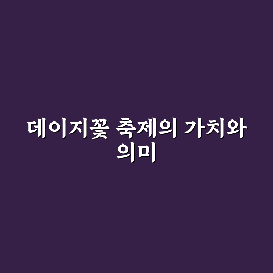 데이지꽃 축제 즐기는 꿀팁과 꼭 가볼 만한 장소 정리