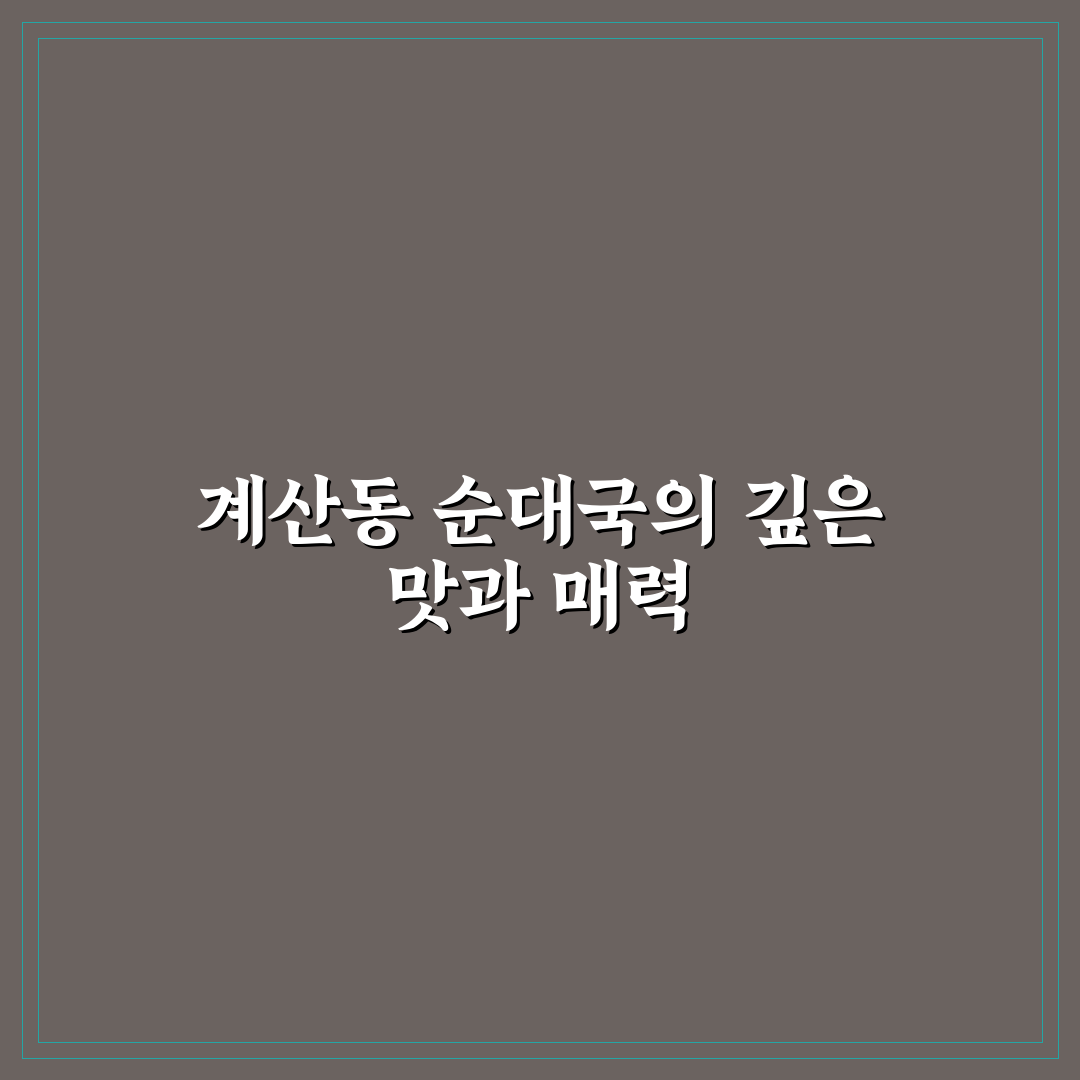 계산동 순대국 맛집 선택 꿀팁과 후기로 알아보기