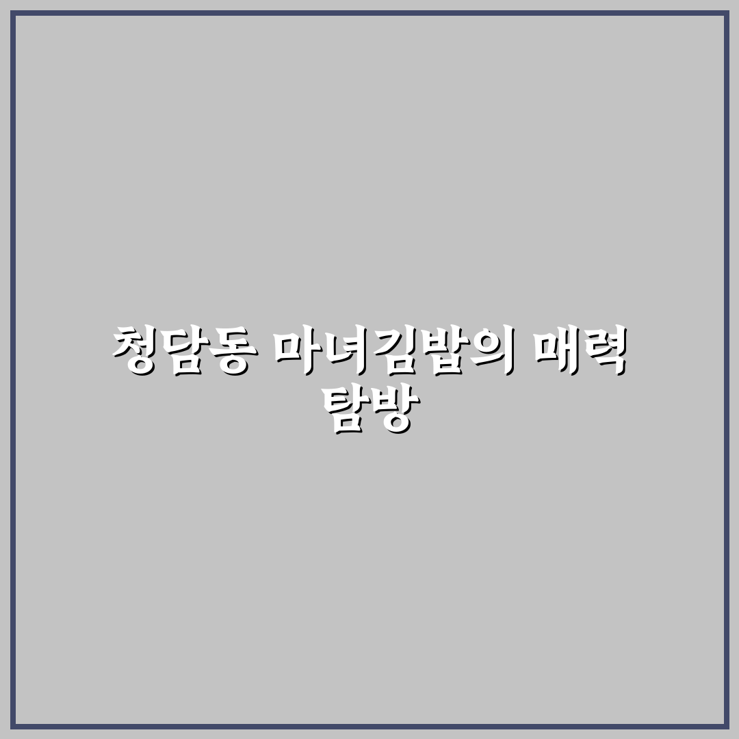 청담동 마녀김밥 본점 방문 꿀팁과 인기 메뉴 정리